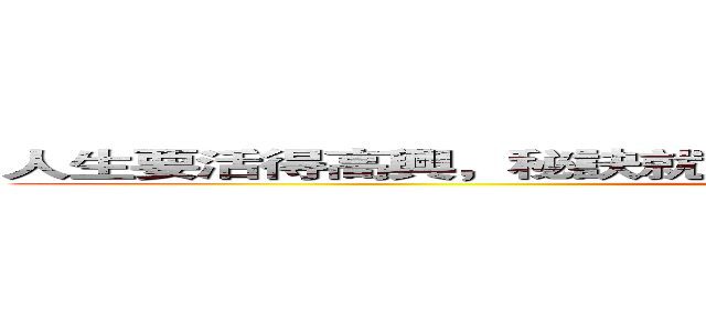 人生要活得高興，秘訣就是不要忘了赤子之心。－－－－－銀魂 (attack on titan)