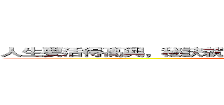 人生要活得高興，秘訣就是不要忘了赤子之心。－－－－－銀魂 (attack on titan)