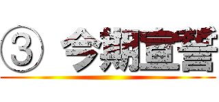 ③ 今期宣誓 ()