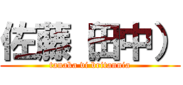 佐藤（田中） (tanaka vi britannia)