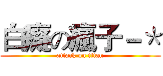 白癡の瘋子－＊ (attack on titan)