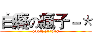 白癡の瘋子－＊ (attack on titan)
