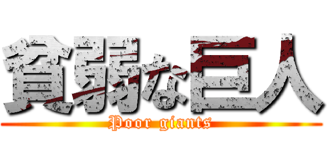 貧弱な巨人 (Poor giants)