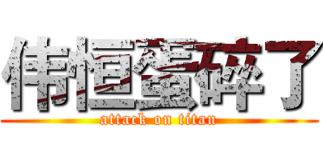 伟恒蛋碎了 (attack on titan)