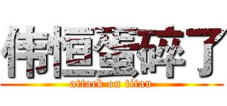 伟恒蛋碎了 (attack on titan)