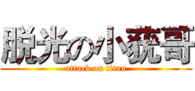 脱光の小莸哥 (attack on titan)