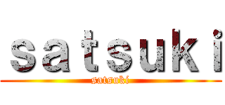 ｓａｔｓｕｋｉ (satsuki)