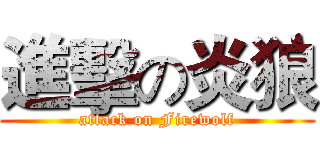 進擊の炎狼 (attack on Firewolf)