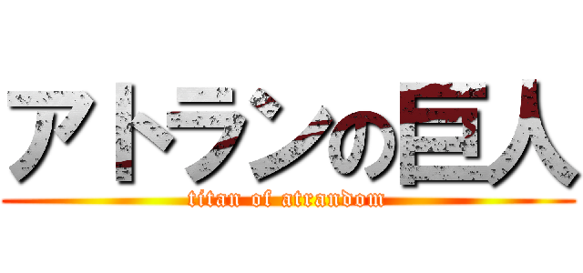 アトランの巨人 (titan of atrandom)