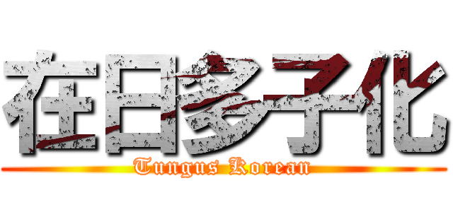 在日多子化 (Tungus Korean)