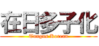 在日多子化 (Tungus Korean)