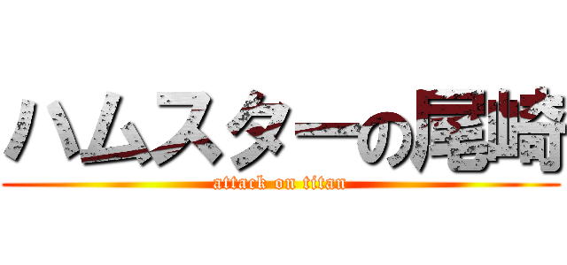 ハムスターの尾崎 (attack on titan)