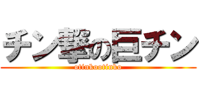 チン撃の巨チン (otinkootinko)