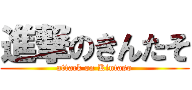 進撃のきんたそ (attack on Kintaso)