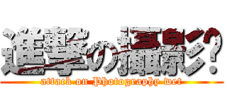 進撃の攝影溼 (attack on Photography wet)