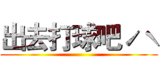 出去打球吧ˊˋ ()