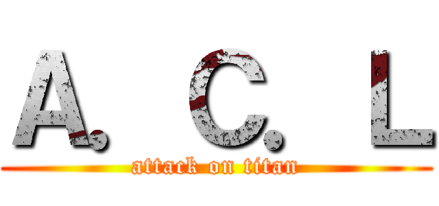 Ａ．Ｃ．Ｌ (attack on titan)