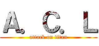 Ａ．Ｃ．Ｌ (attack on titan)