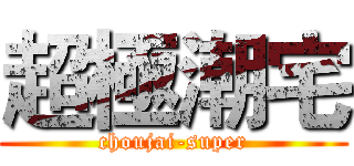 超極潮宅 (choujai-super)