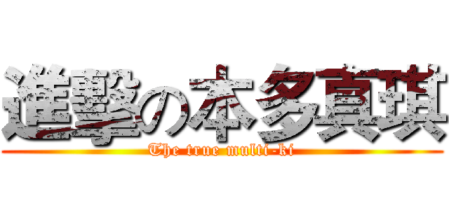 進擊の本多真琪 (The true multi-ki)