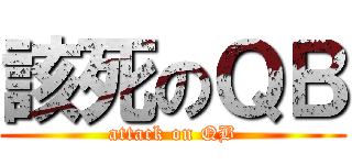 該死のＱＢ (attack on QB)