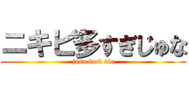 ニキビ多すぎじゅな (juna fuck die)