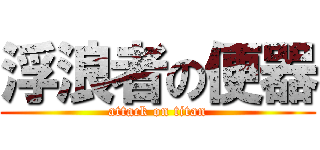 浮浪者の便器 (attack on titan)