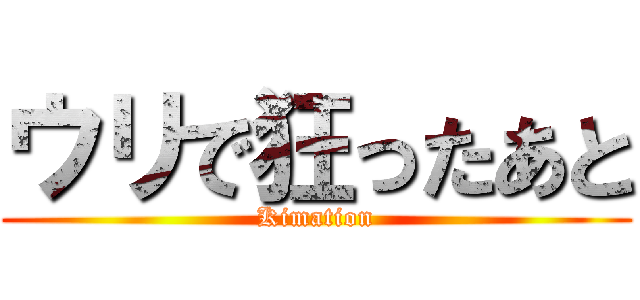 ウリで狂ったあと (Kimation)