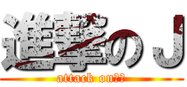 進撃のＪ (attack on　Ｊ)