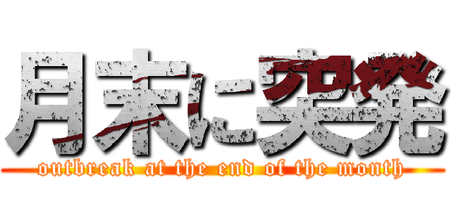 月末に突発 (outbreak at the end of the month)