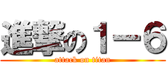 進撃の１ー６ (attack on titan)