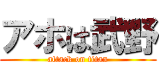 アホは武野 (attack on titan)