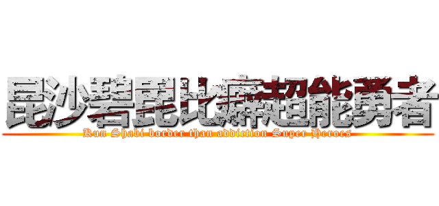 昆沙碧毘比癖超能勇者 (Kun Shabi border than addiction Super Heroes)
