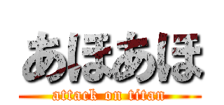 あほあほ (attack on titan)