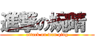 進撃の婉晴  (attack on wan qing)