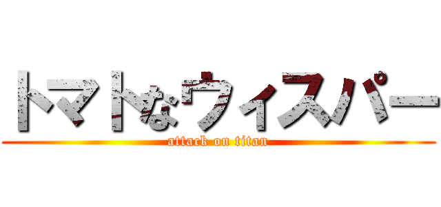 トマトなウィスパー (attack on titan)