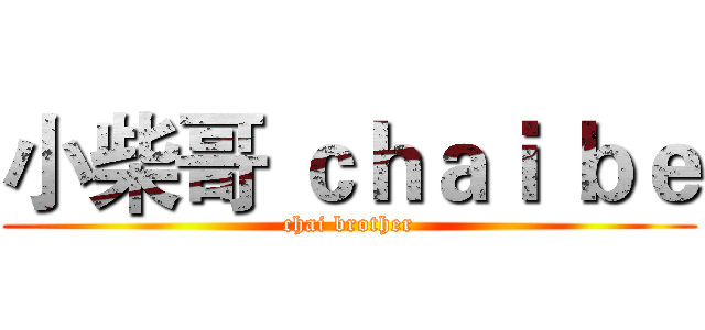 小柴哥 ｃｈａｉ ｂｅ (chai brother)