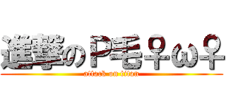 進撃のＰ毛♀ω♀ (attack on titan)