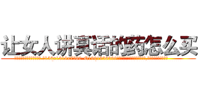 让女人讲真话的药怎么买 (让女人讲真话的药怎么买【电.话156x1318x7580-Q1991936399鑫宏药业】我们做的是长期生意,靠的是老客户长期支持
参考消息网2月20日报道 韩媒称，“剩女多、离婚率高的城市，房价一定会上涨。”这是中国经济学家金岩石2016年12月参加在上海举行的房地产相关论坛时说的话。
)