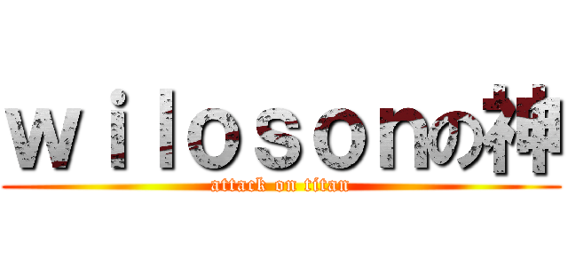ｗｉｌｏｓｏｎの神 (attack on titan)