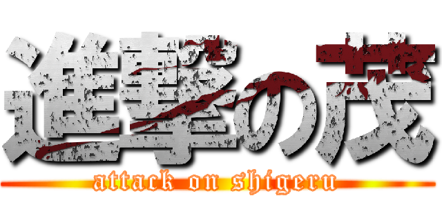 進撃の茂 (attack on shigeru)