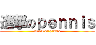 進撃のｐｅｎｎｉｓ (attack on pennis)