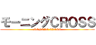 モーニングＣＲＯＳＳ (MONING CROSS)