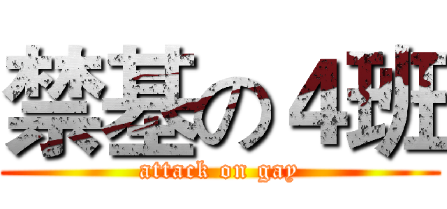 禁基の４班 (attack on gay)