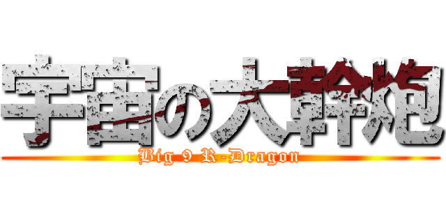 宇宙の大幹炮 (Big 9 R-Dragon)