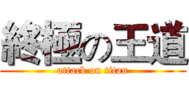 終極の王道 (attack on titan)