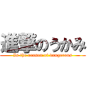 進撃のうかみ (Is the reason of dangerous)