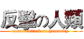 反擊の人類 (counterattack on humanity )