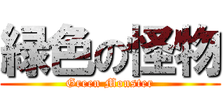 緑色の怪物 (Green Monster)