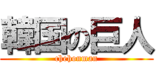 韓国の巨人 (chehonman)